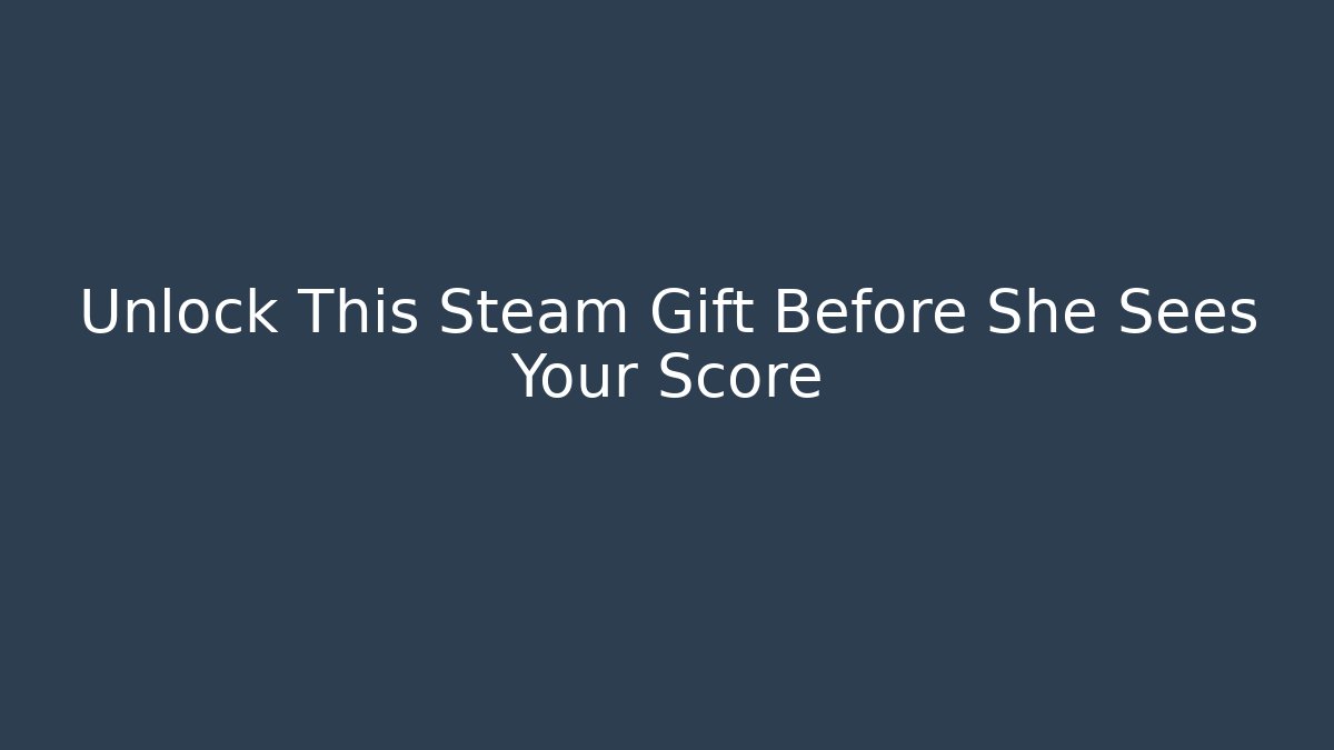 Unlock This Steam Gift Before She Sees Your Score