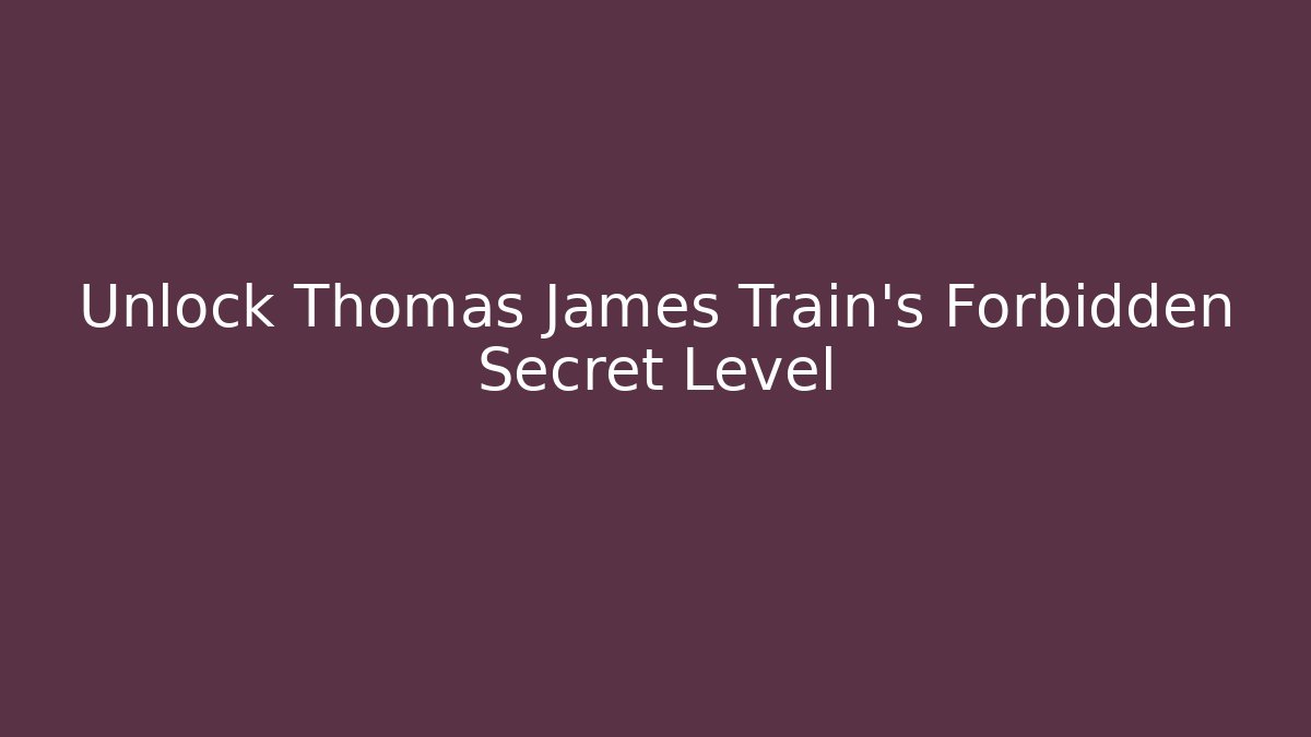 Unlock Thomas James Train's Forbidden Secret Level