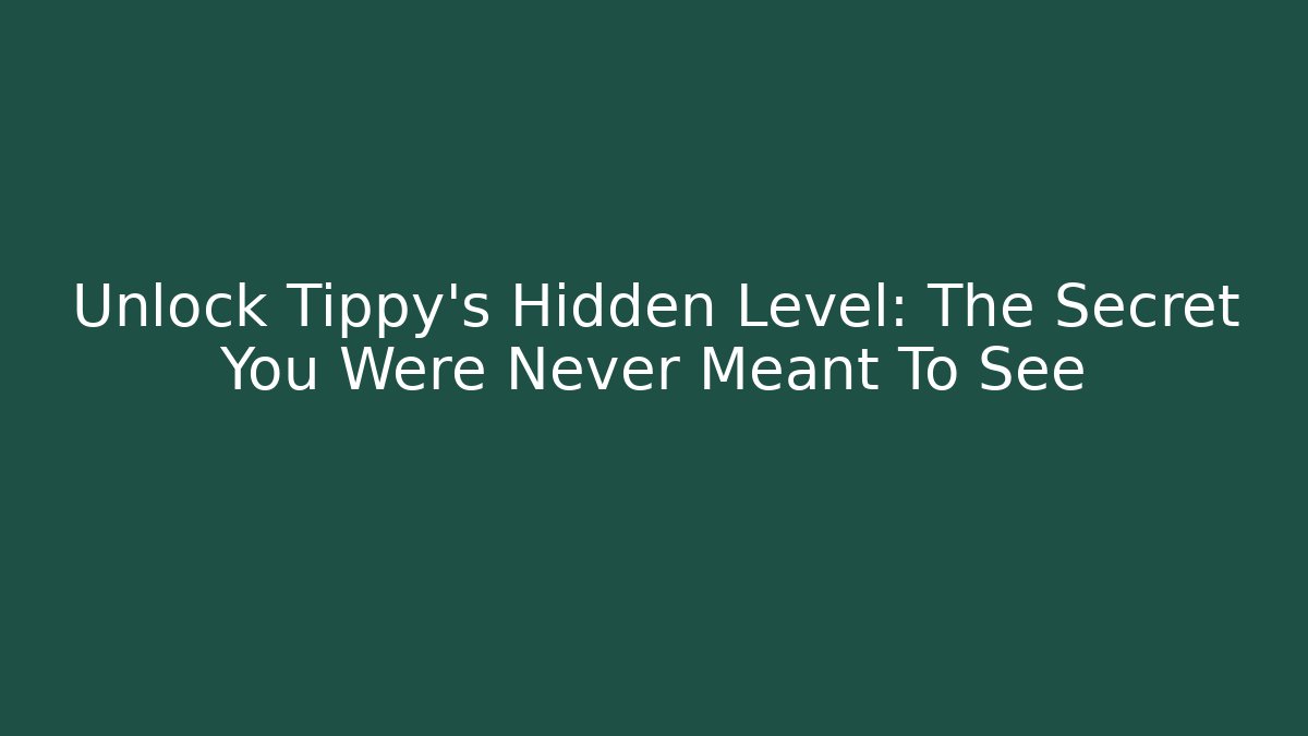 Unlock Tippy's Hidden Level: The Secret You Were Never Meant To See
