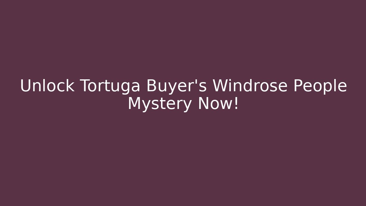 Unlock Tortuga Buyer's Windrose People Mystery Now!