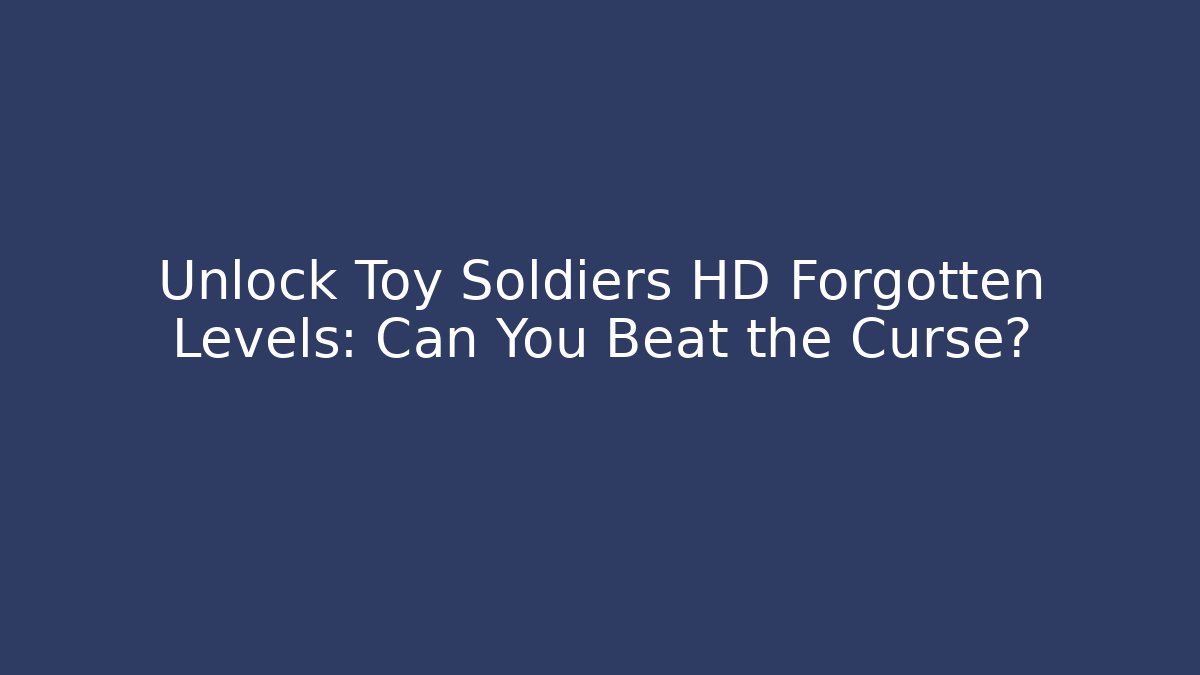 Unlock Toy Soldiers HD Forgotten Levels: Can You Beat the Curse?