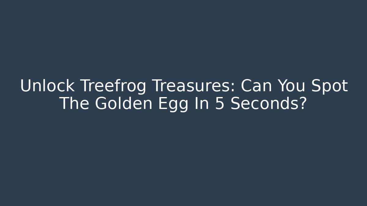 Unlock Treefrog Treasures: Can You Spot The Golden Egg In 5 Seconds?