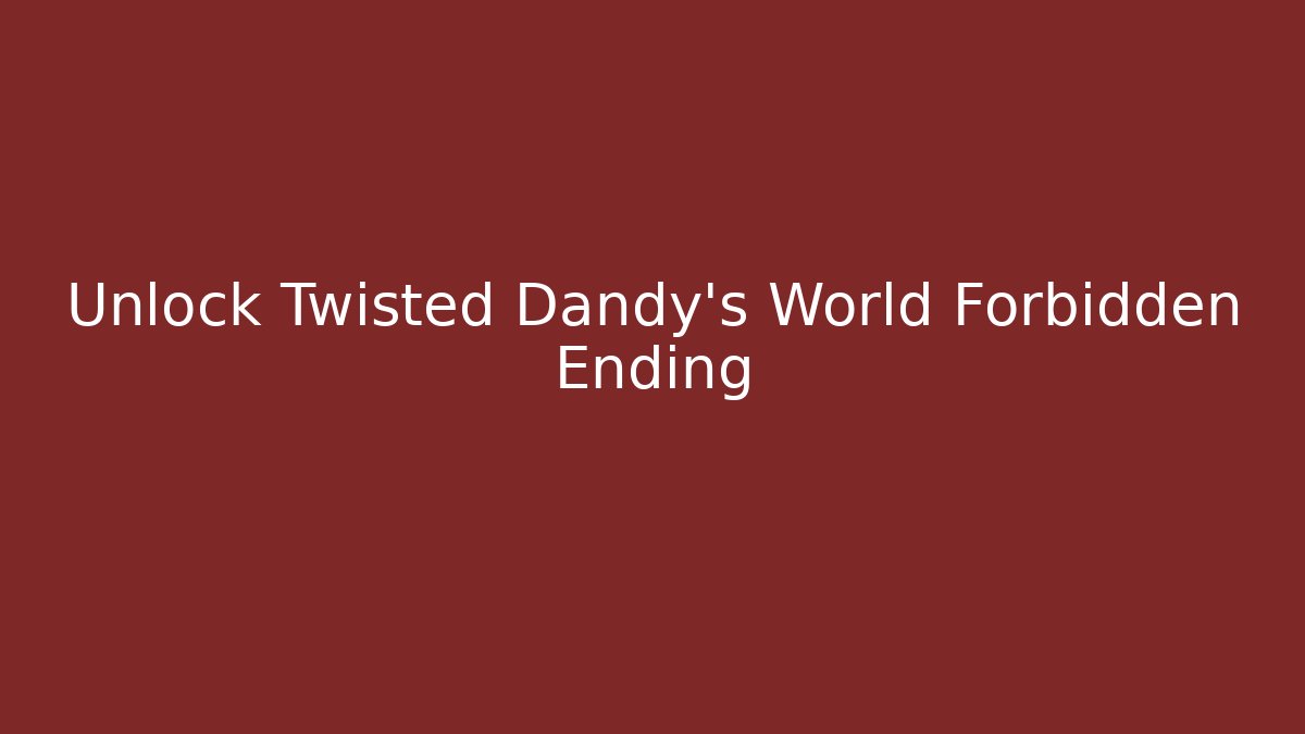 Unlock Twisted Dandy's World Forbidden Ending