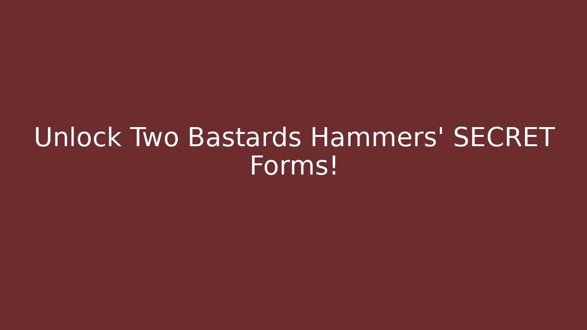 Unlock Two Bastards Hammers' SECRET Forms!