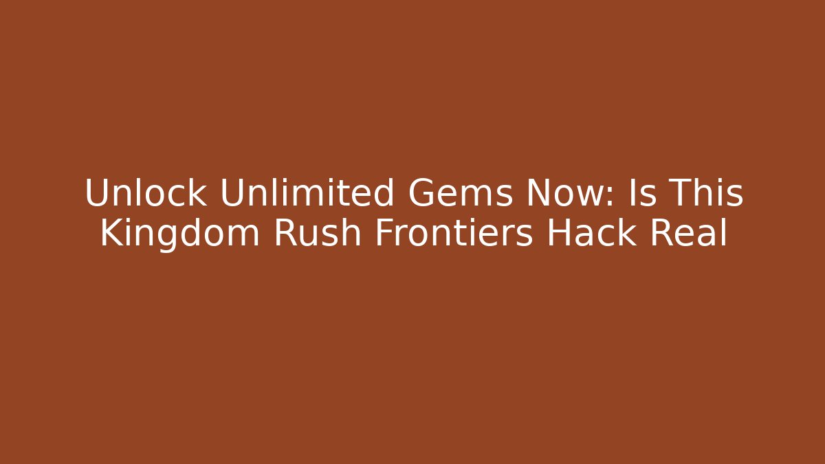 Unlock Unlimited Gems Now: Is This Kingdom Rush Frontiers Hack Real
