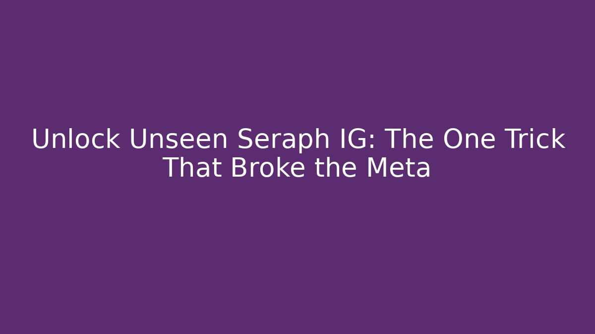 Unlock Unseen Seraph IG: The One Trick That Broke the Meta