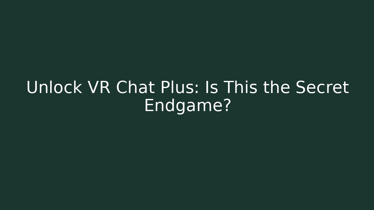 Unlock VR Chat Plus: Is This the Secret Endgame?