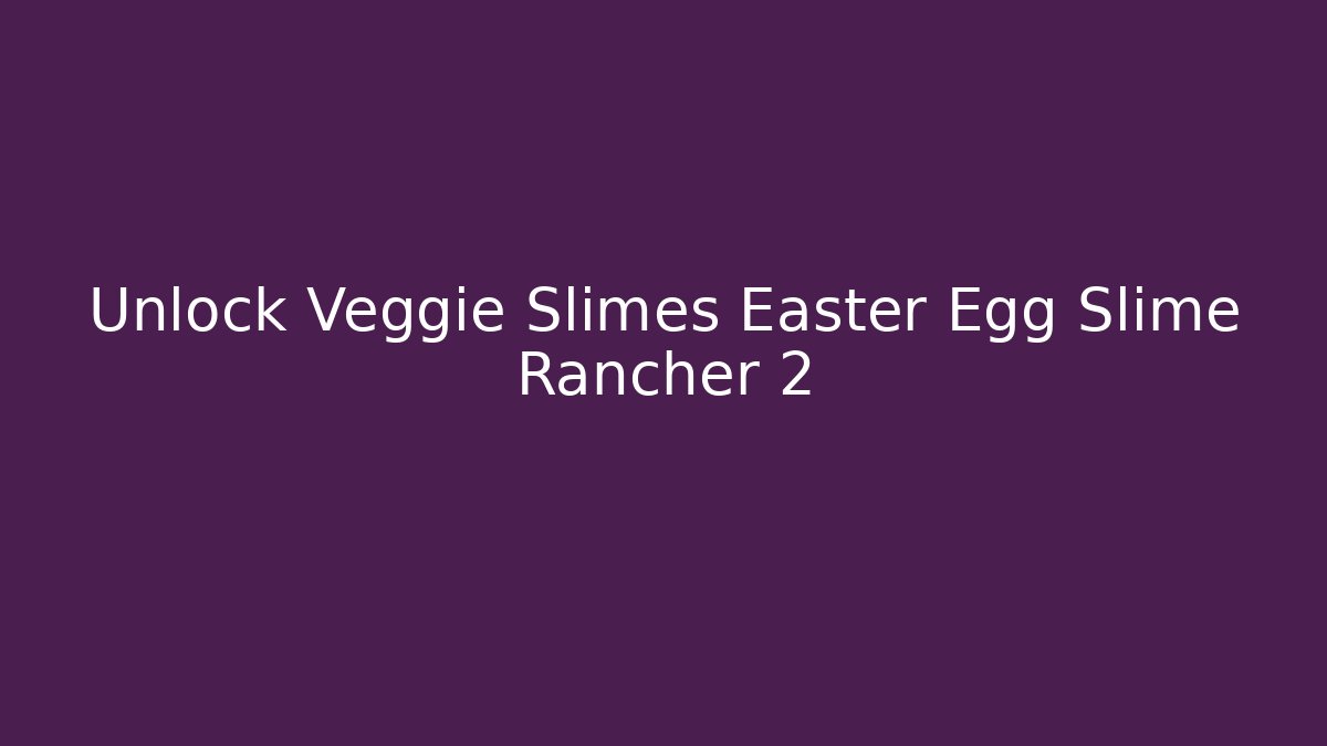Unlock Veggie Slimes Easter Egg Slime Rancher 2 - Andrea Zevedo