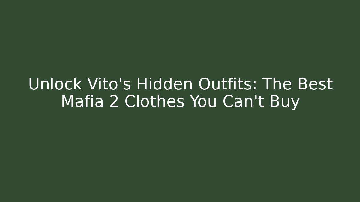 Unlock Vito's Hidden Outfits: The Best Mafia 2 Clothes You Can't Buy