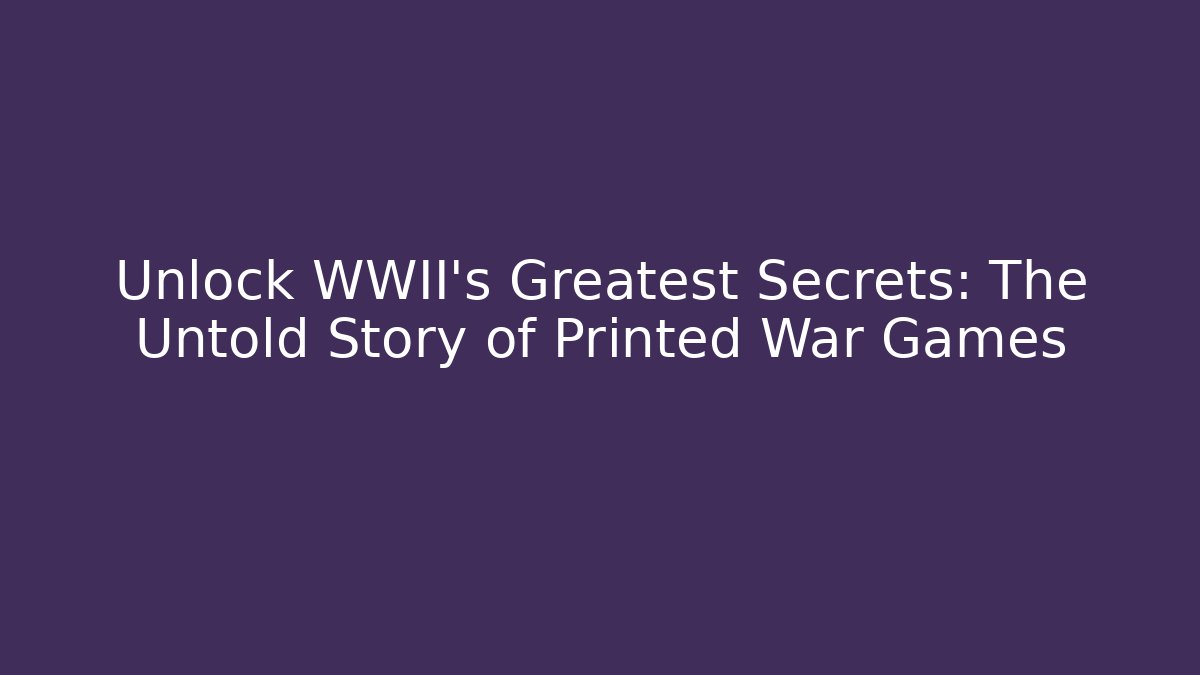 Unlock WWII's Greatest Secrets: The Untold Story of Printed War Games