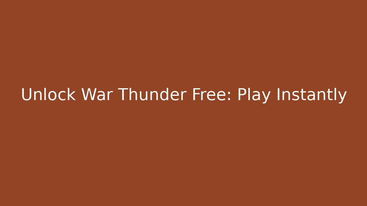 Unlock War Thunder Free: Play Instantly