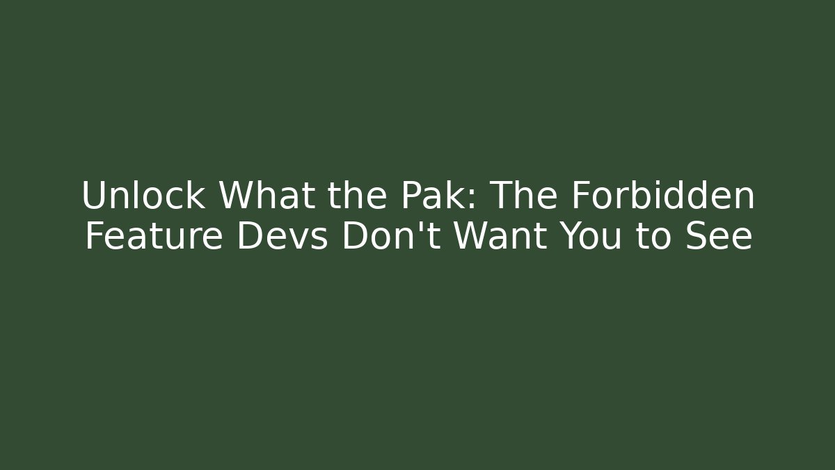 Unlock What the Pak: The Forbidden Feature Devs Don't Want You to See
