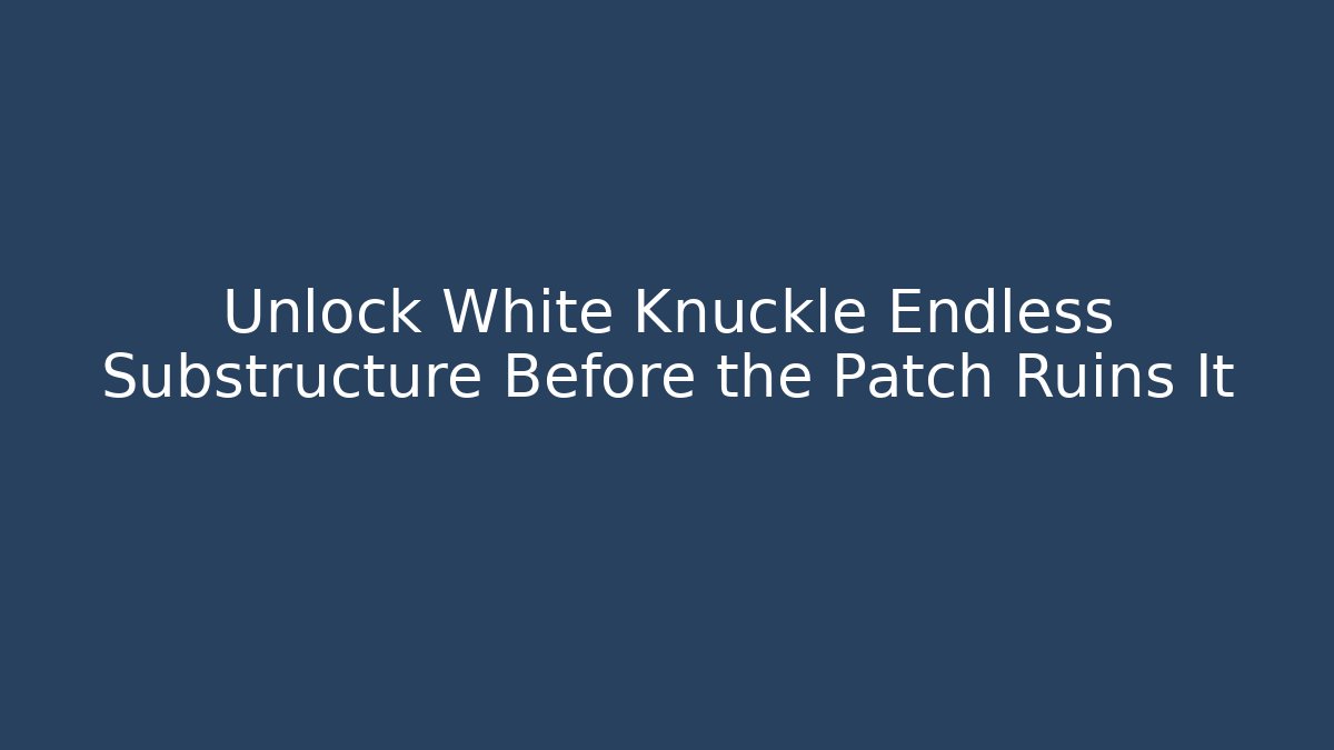 Unlock White Knuckle Endless Substructure Before the Patch Ruins It