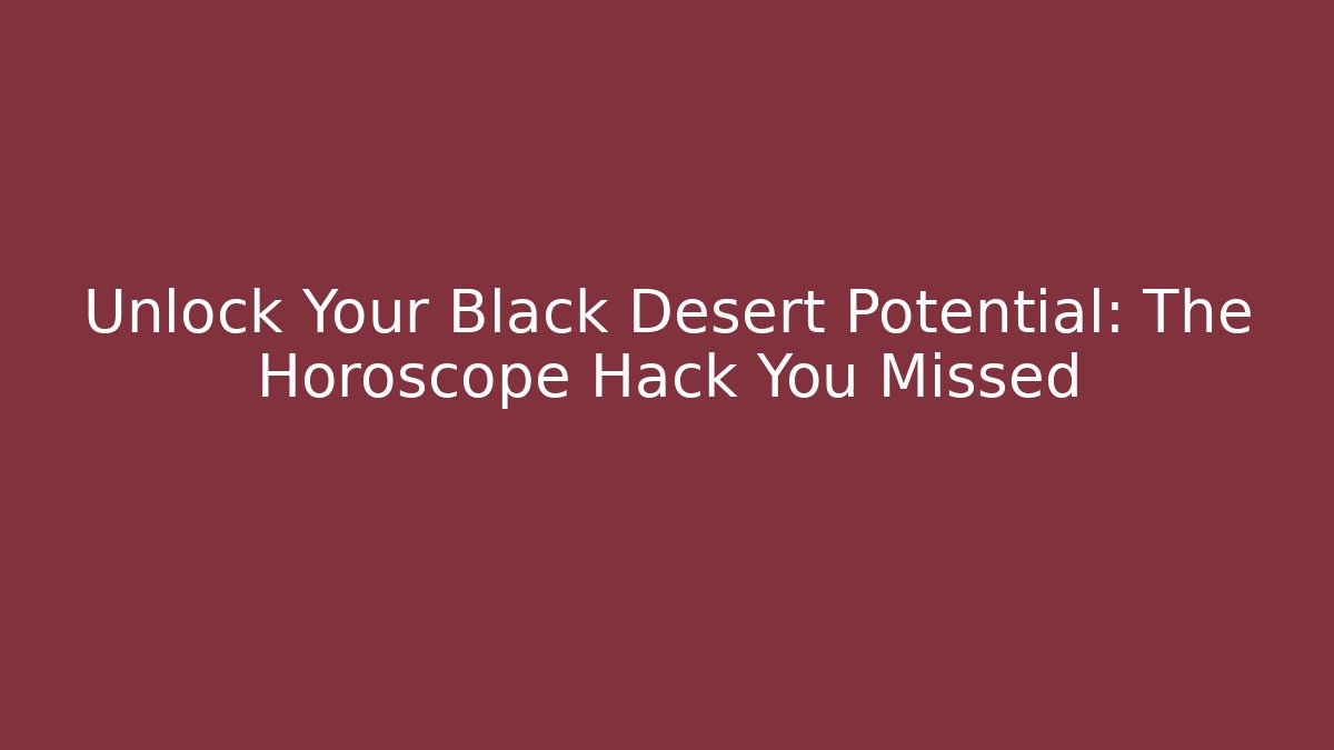 Unlock Your Black Desert Potential: The Horoscope Hack You Missed - Andrea Zevedo