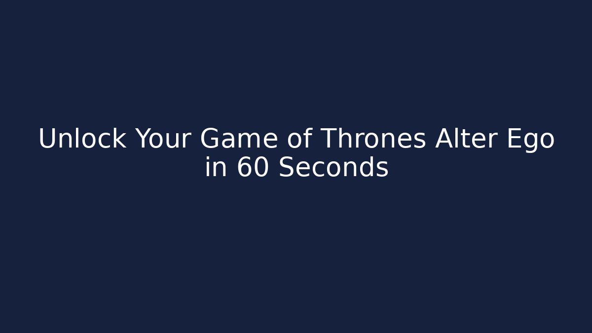 Unlock Your Game of Thrones Alter Ego in 60 Seconds