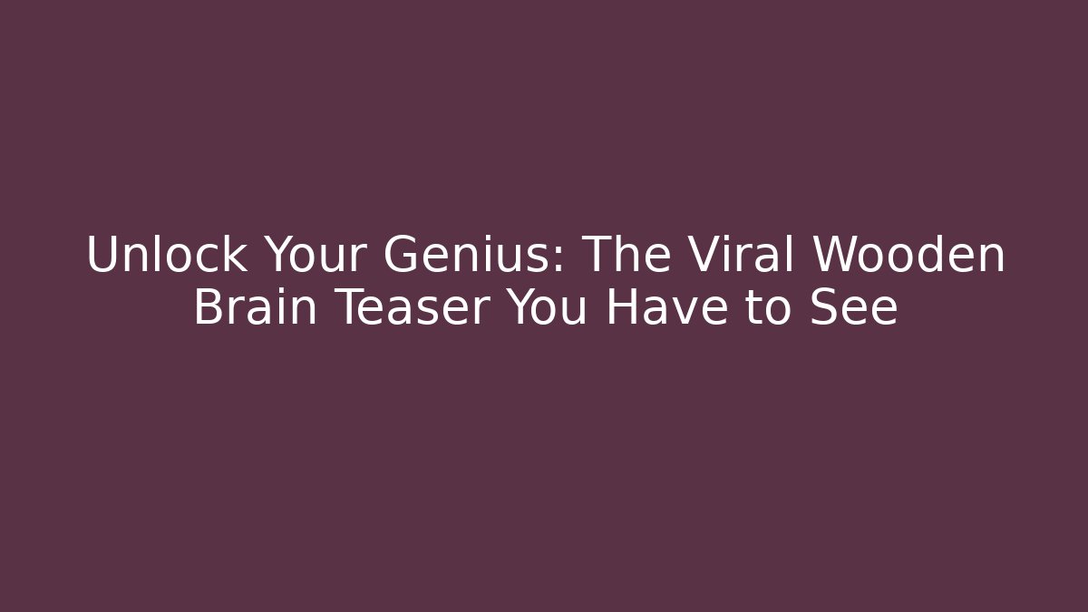 Unlock Your Genius: The Viral Wooden Brain Teaser You Have to See - Andrea Zevedo