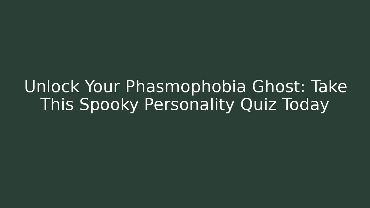 Unlock Your Phasmophobia Ghost: Take This Spooky Personality Quiz Today