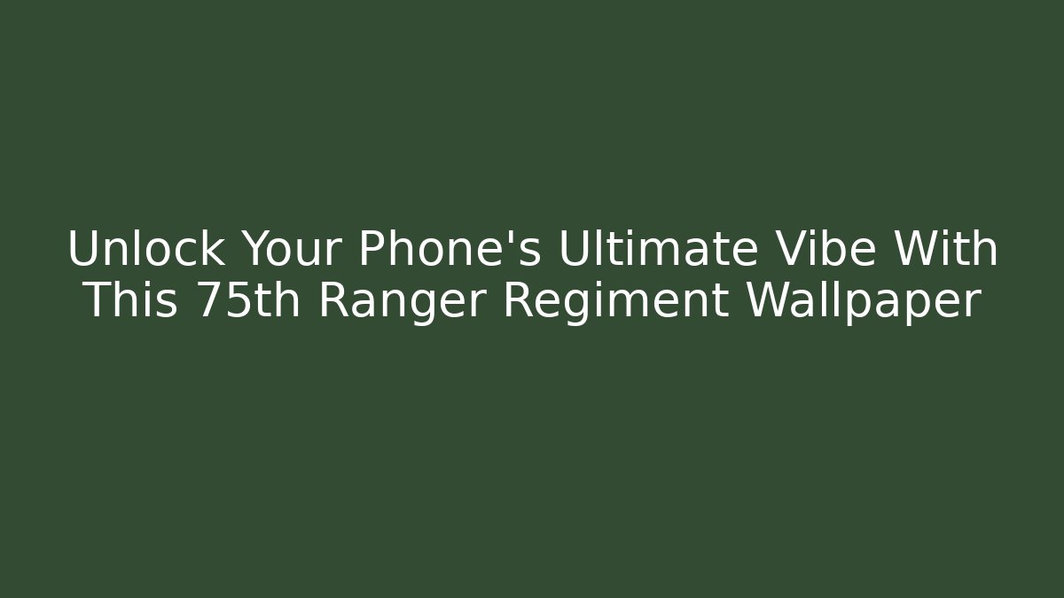 Unlock Your Phone's Ultimate Vibe With This 75th Ranger Regiment Wallpaper