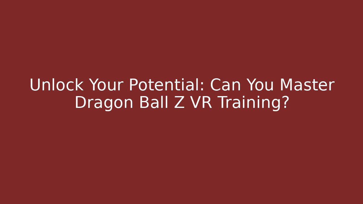Unlock Your Potential: Can You Master Dragon Ball Z VR Training?