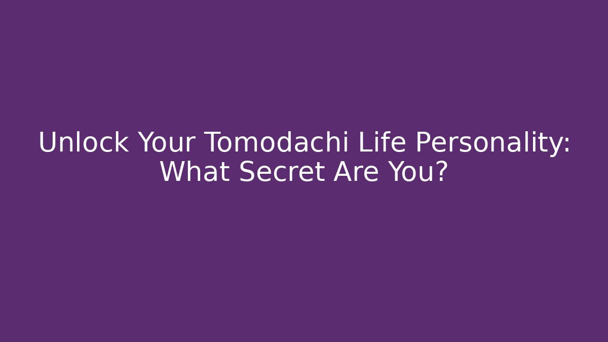 Unlock Your Tomodachi Life Personality: What Secret Are You?