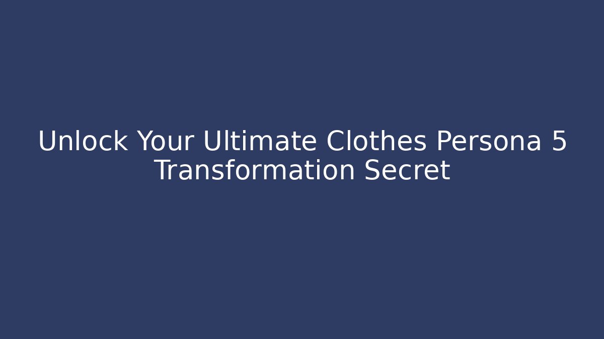 Unlock Your Ultimate Clothes Persona 5 Transformation Secret