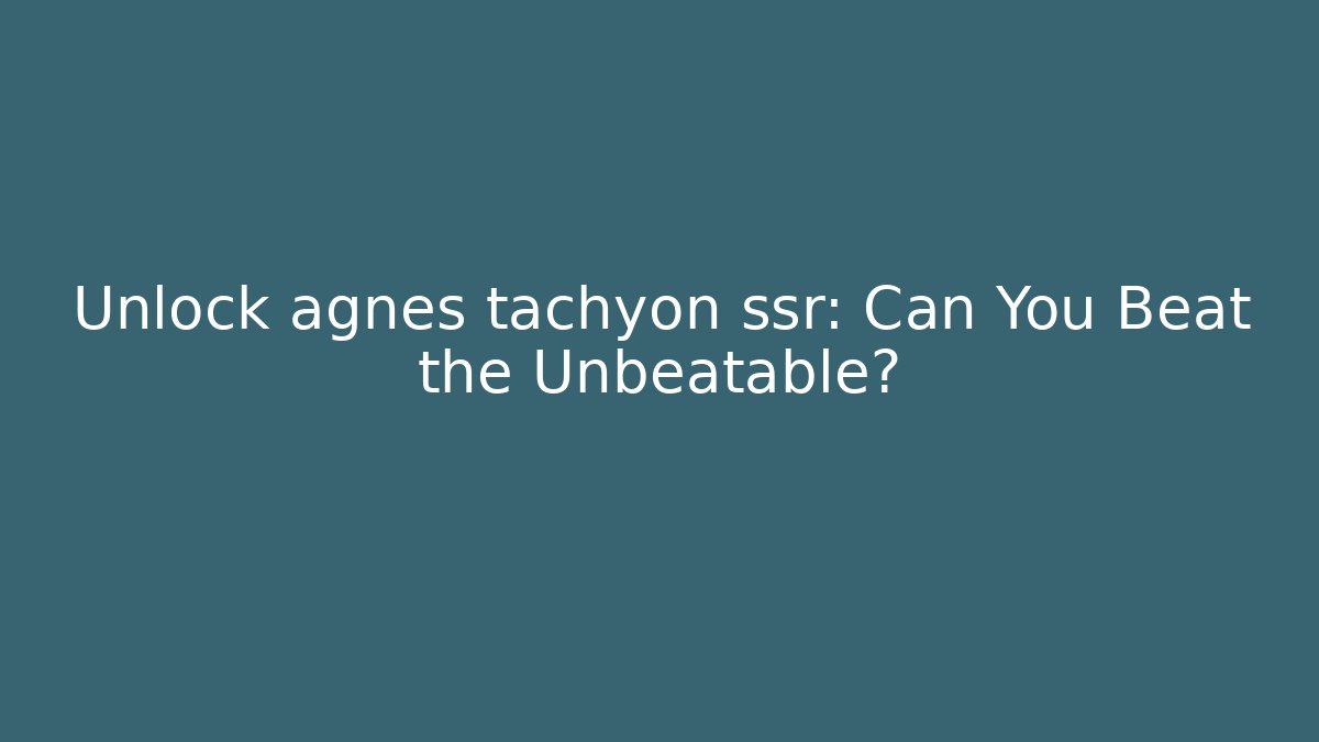 Unlock agnes tachyon ssr: Can You Beat the Unbeatable?