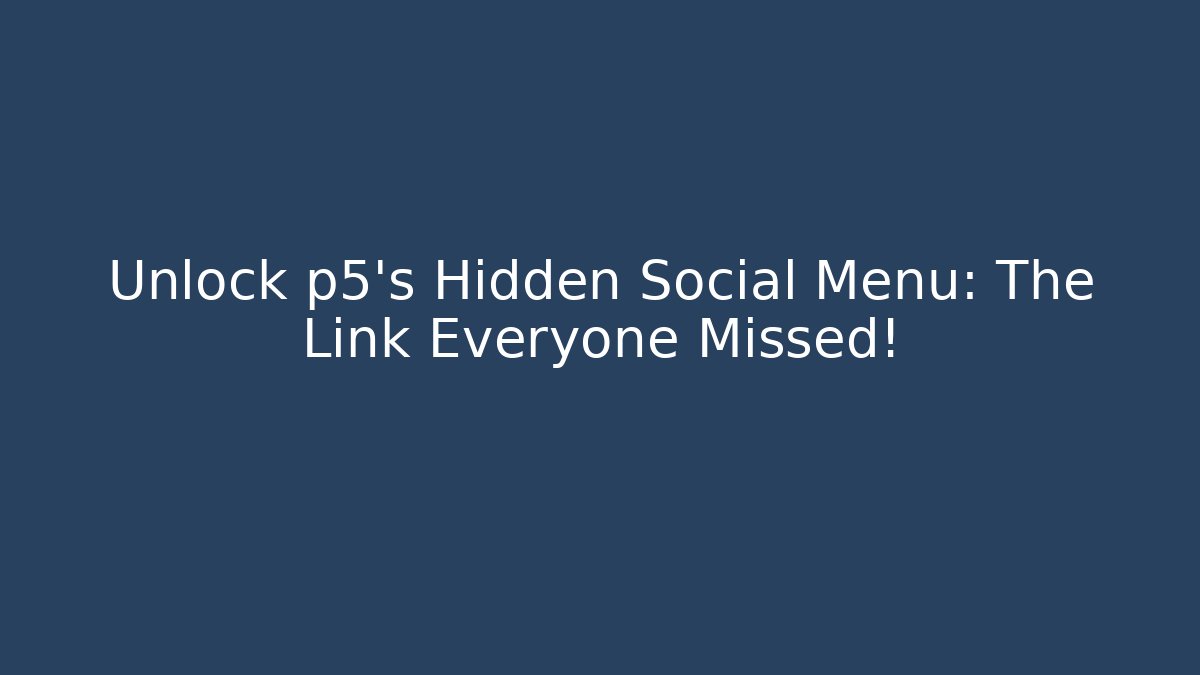 Unlock p5’s Hidden Social Menu: The Link Everyone Missed! - Andrea Zevedo