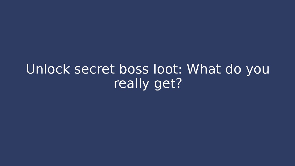Unlock secret boss loot: What do you really get? - Andrea Zevedo