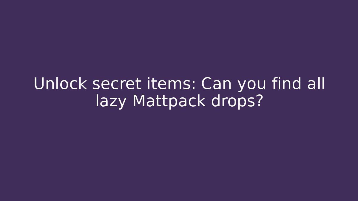 Unlock secret items: Can you find all lazy Mattpack drops?