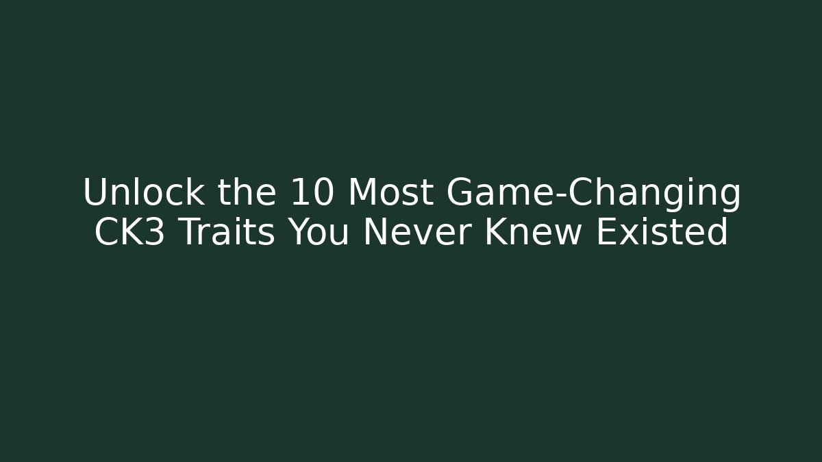 Unlock the 10 Most Game-Changing CK3 Traits You Never Knew Existed