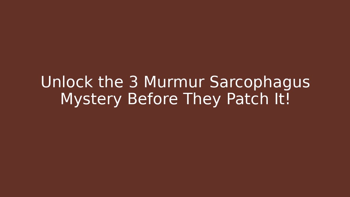 Unlock the 3 Murmur Sarcophagus Mystery Before They Patch It!