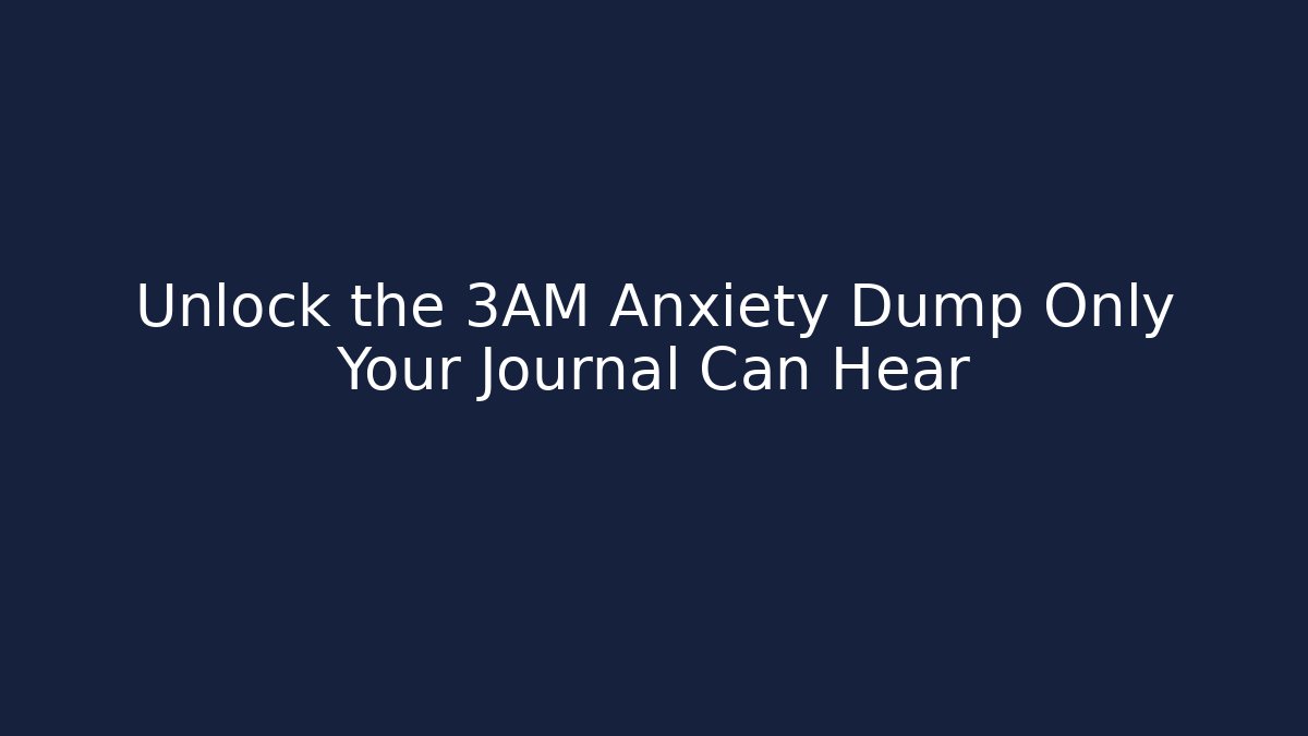Unlock the 3AM Anxiety Dump Only Your Journal Can Hear