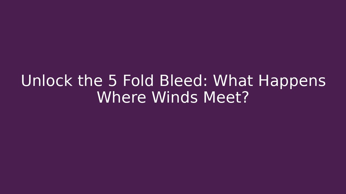 Unlock the 5 Fold Bleed: What Happens Where Winds Meet?