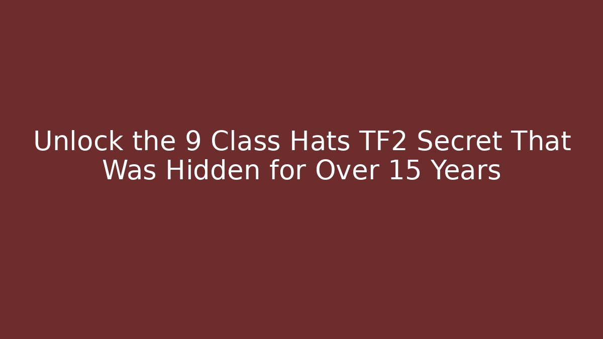 Unlock the 9 Class Hats TF2 Secret That Was Hidden for Over 15 Years