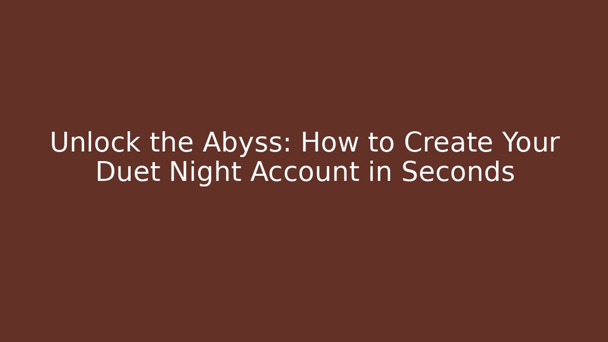 Unlock the Abyss: How to Create Your Duet Night Account in Seconds - Andrea Zevedo