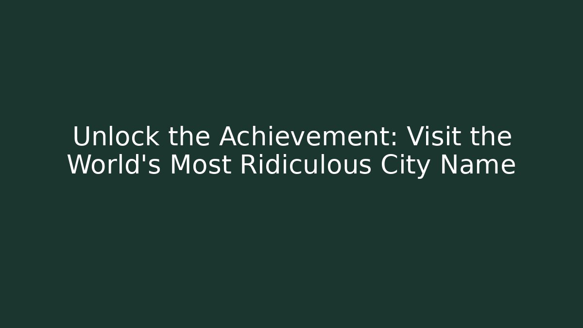Unlock the Achievement: Visit the World's Most Ridiculous City Name