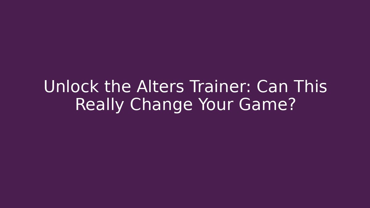 Unlock the Alters Trainer: Can This Really Change Your Game?