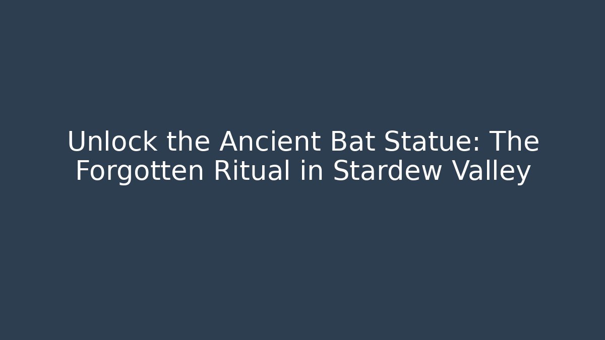 Unlock the Ancient Bat Statue: The Forgotten Ritual in Stardew Valley