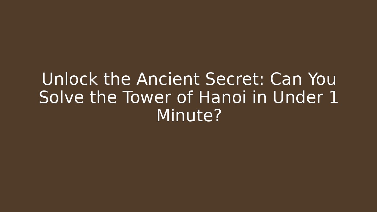 Unlock the Ancient Secret: Can You Solve the Tower of Hanoi in Under 1 Minute?
