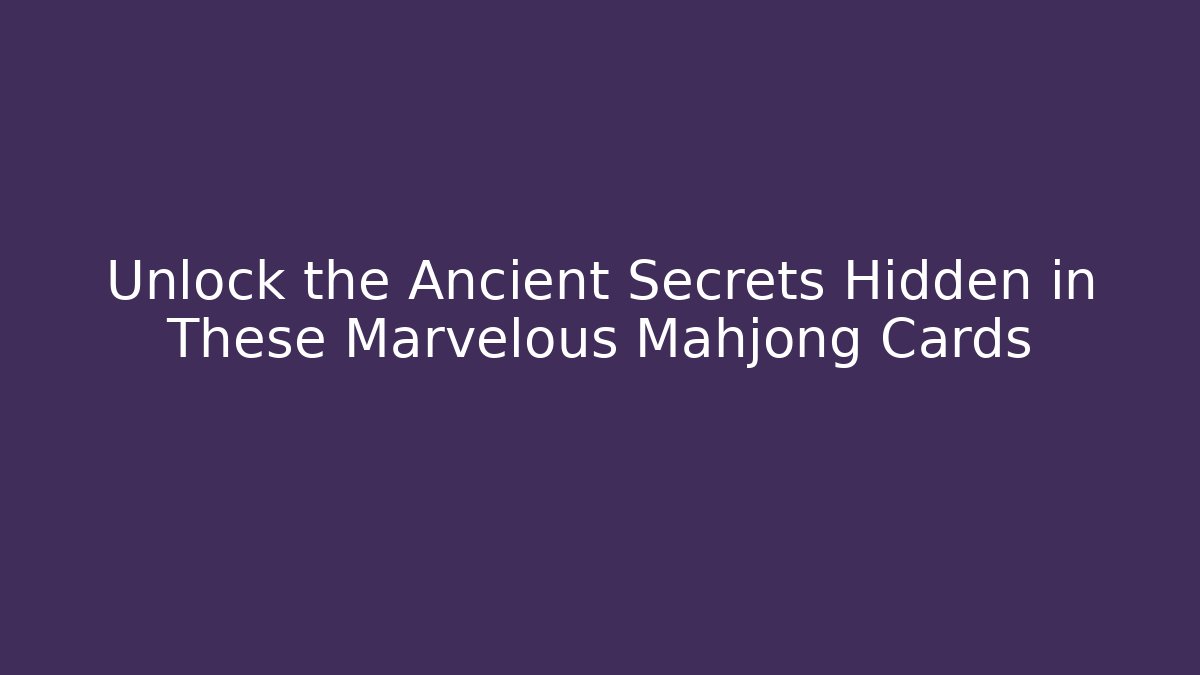 Unlock the Ancient Secrets Hidden in These Marvelous Mahjong Cards