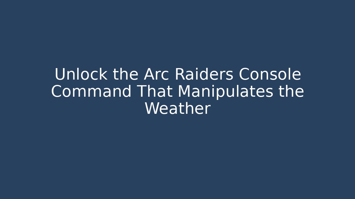 Unlock the Arc Raiders Console Command That Manipulates the Weather