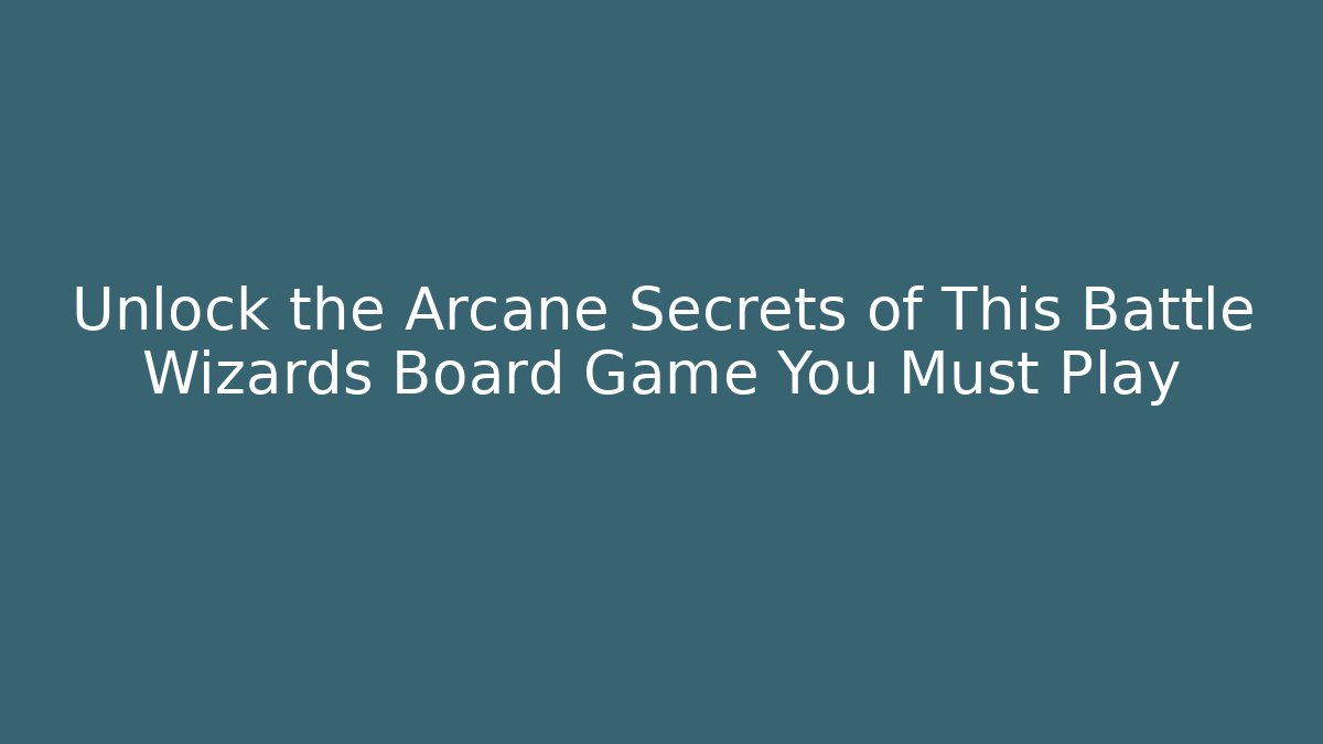 Unlock the Arcane Secrets of This Battle Wizards Board Game You Must Play