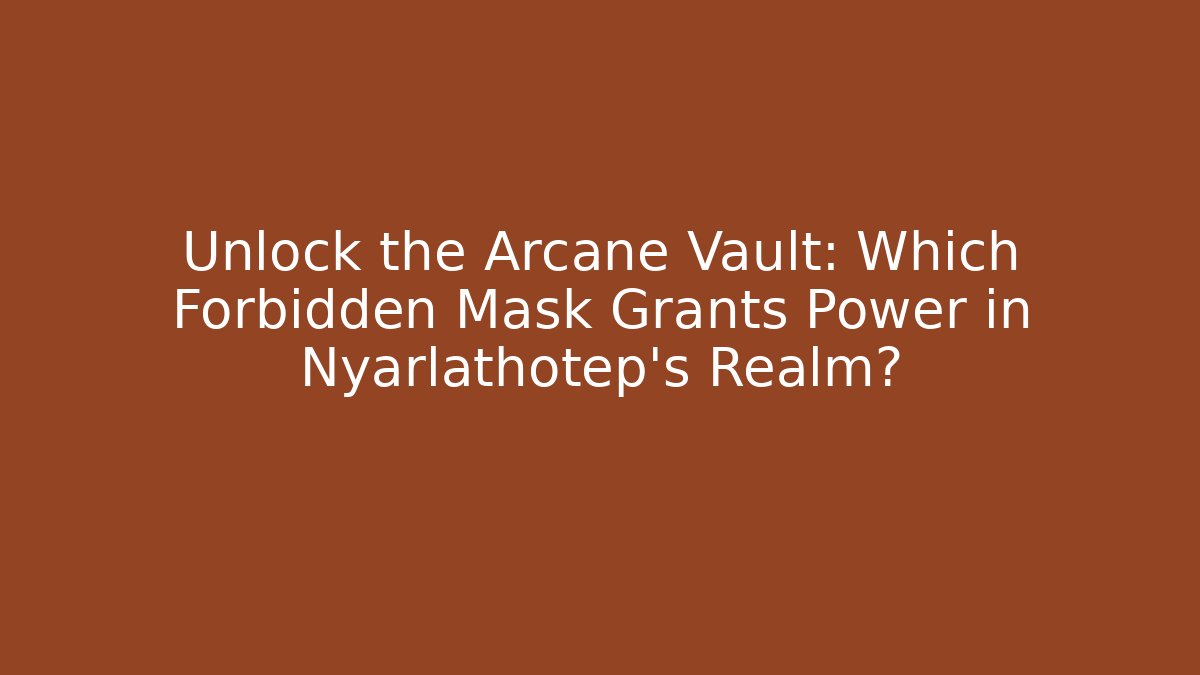 Unlock the Arcane Vault: Which Forbidden Mask Grants Power in Nyarlathotep's Realm?