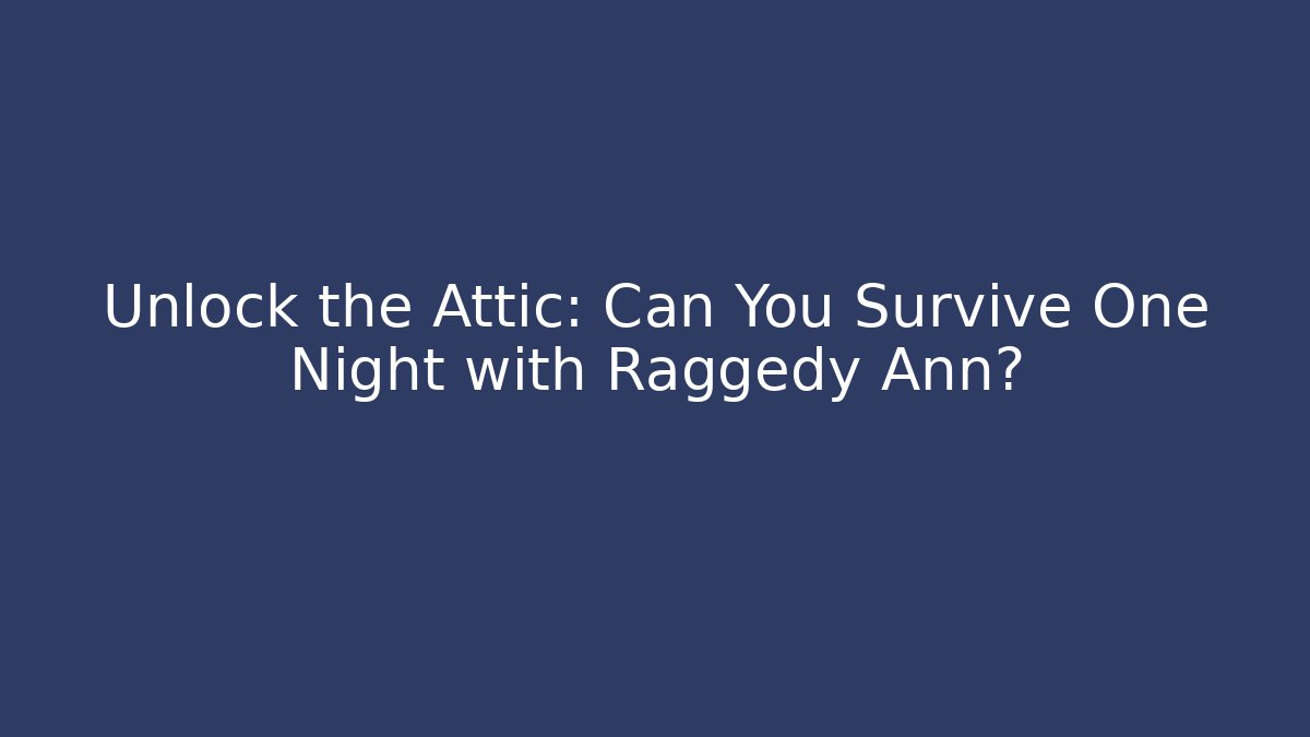 Unlock the Attic: Can You Survive One Night with Raggedy Ann?