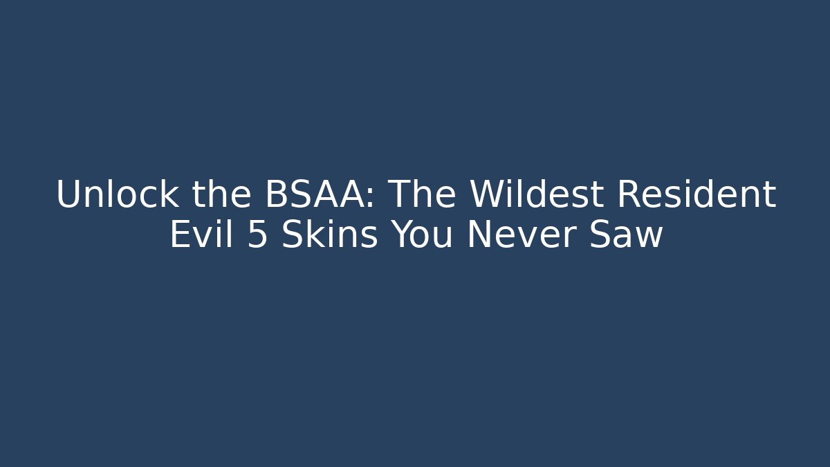 Unlock the BSAA: The Wildest Resident Evil 5 Skins You Never Saw