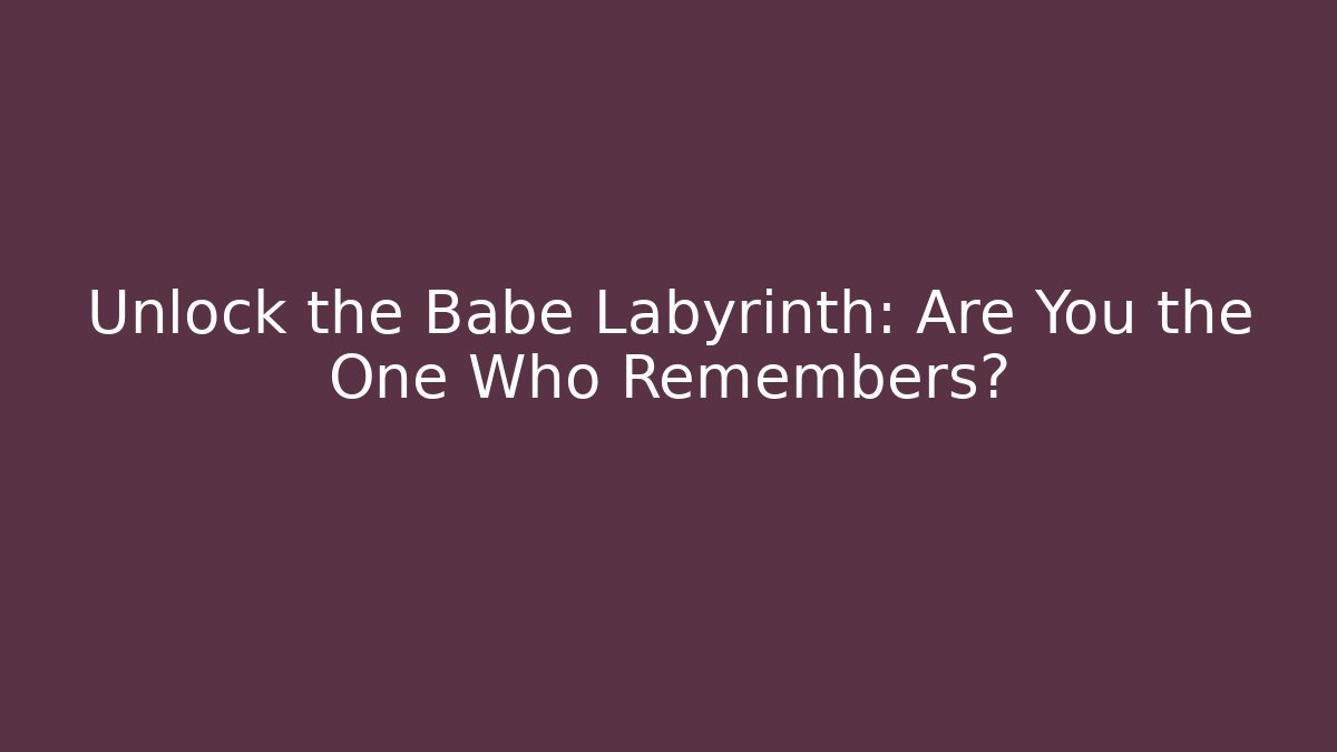 Unlock the Babe Labyrinth: Are You the One Who Remembers?