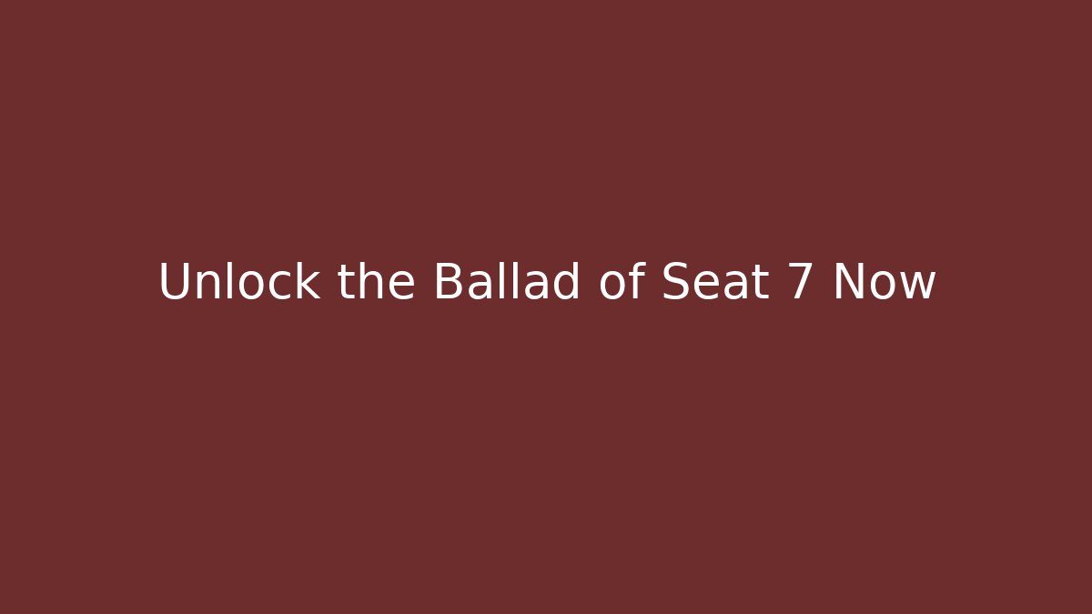 Unlock the Ballad of Seat 7 Now