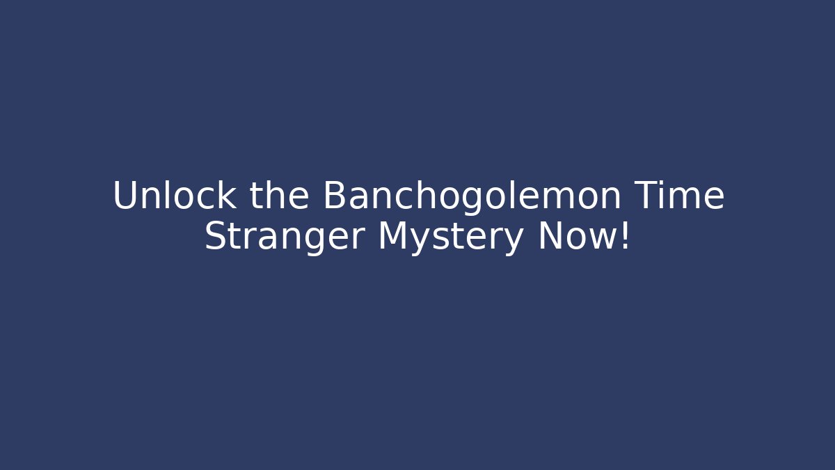 Unlock the Banchogolemon Time Stranger Mystery Now!
