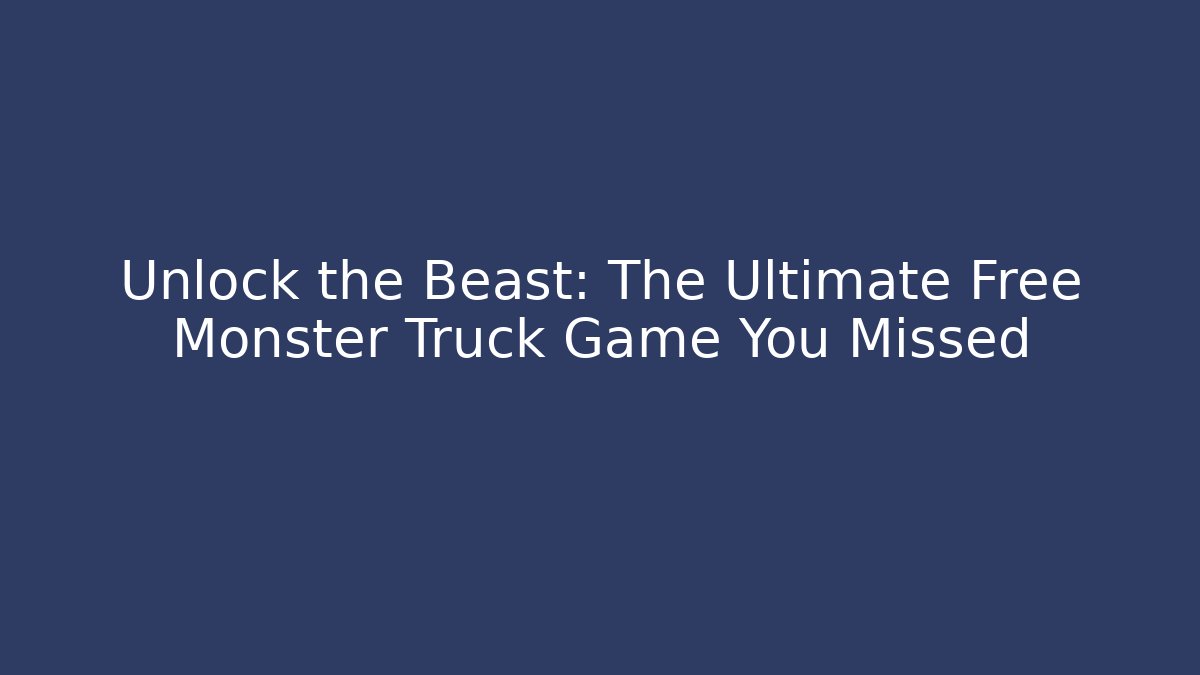 Unlock the Beast: The Ultimate Free Monster Truck Game You Missed