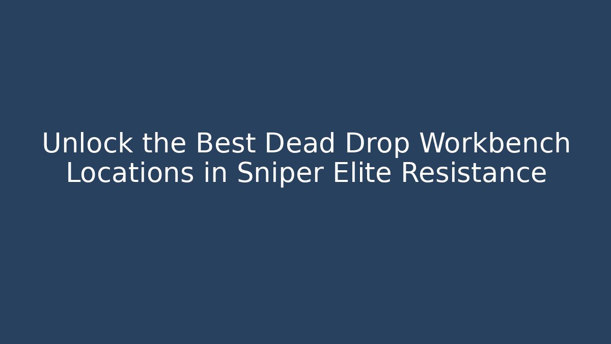 Unlock the Best Dead Drop Workbench Locations in Sniper Elite Resistance